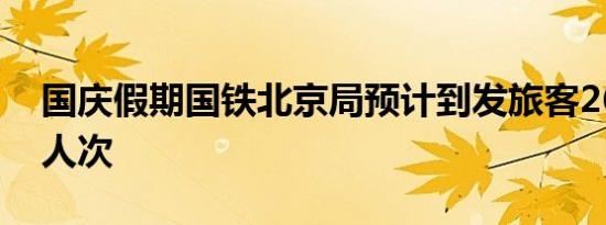 国庆假期国铁北京局预计到发旅客2685.3万人次