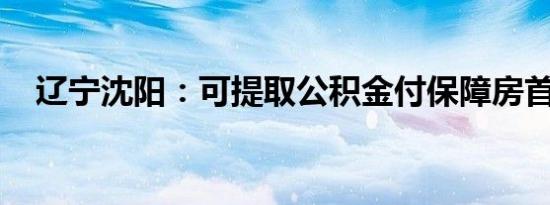 辽宁沈阳：可提取公积金付保障房首付款