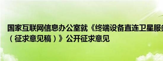 国家互联网信息办公室就《终端设备直连卫星服务管理规定（征求意见稿）》公开征求意见