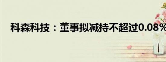 科森科技：董事拟减持不超过0.08%股份