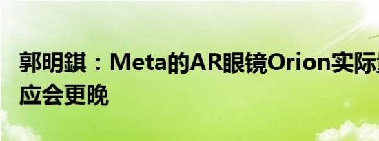 郭明錤：Meta的AR眼镜Orion实际量产时间应会更晚