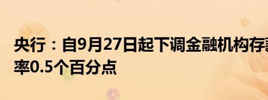 央行：自9月27日起下调金融机构存款准备金率0.5个百分点