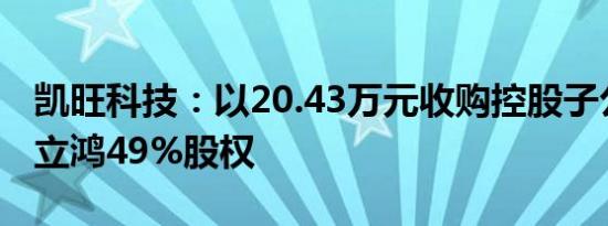 凯旺科技：以20.43万元收购控股子公司东莞立鸿49%股权