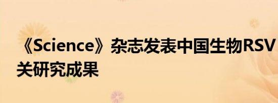 《Science》杂志发表中国生物RSV F蛋白相关研究成果