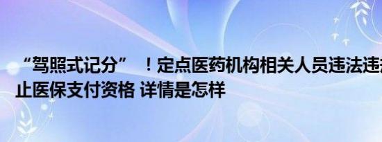 “驾照式记分” ！定点医药机构相关人员违法违规或将被终止医保支付资格 详情是怎样