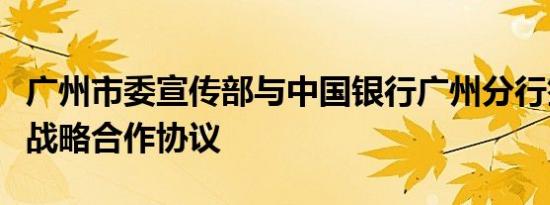 广州市委宣传部与中国银行广州分行签署百亿战略合作协议