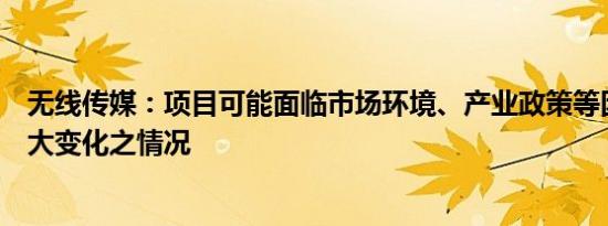 无线传媒：项目可能面临市场环境、产业政策等因素发生较大变化之情况