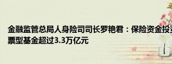 金融监管总局人身险司司长罗艳君：保险资金投资股票和股票型基金超过3.3万亿元