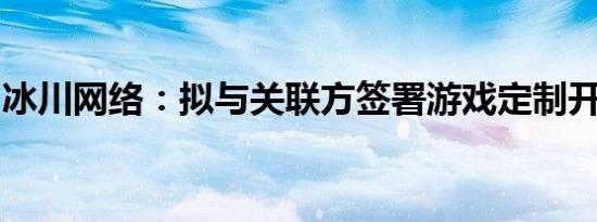 冰川网络：拟与关联方签署游戏定制开发协议