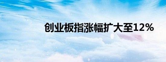 创业板指涨幅扩大至12%