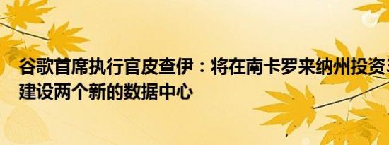 谷歌首席执行官皮查伊：将在南卡罗来纳州投资33亿美元，建设两个新的数据中心