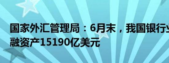 国家外汇管理局：6月末，我国银行业对外金融资产15190亿美元