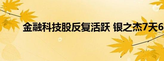 金融科技股反复活跃 银之杰7天6板