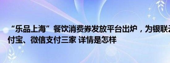 “乐品上海”餐饮消费券发放平台出炉，为银联云闪付、支付宝、微信支付三家 详情是怎样