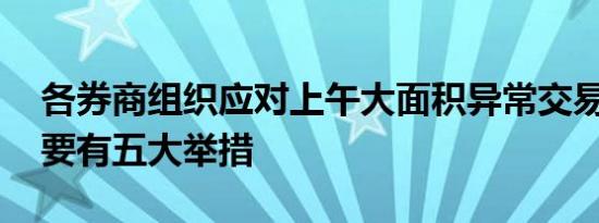 各券商组织应对上午大面积异常交易情况 主要有五大举措