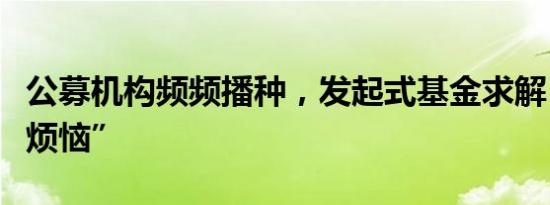 公募机构频频播种，发起式基金求解“成长的烦恼”