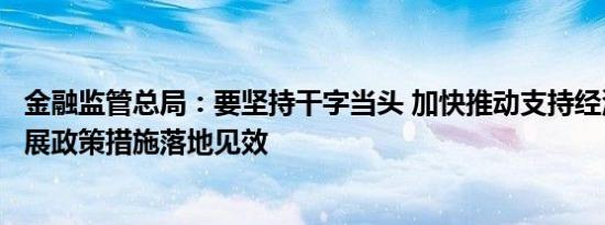 金融监管总局：要坚持干字当头 加快推动支持经济高质量发展政策措施落地见效