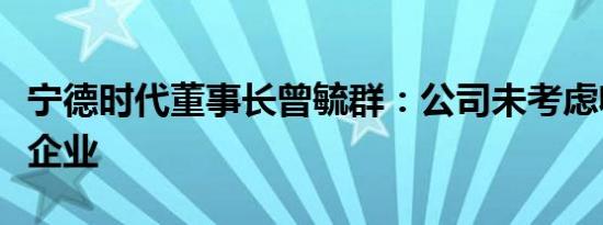 宁德时代董事长曾毓群：公司未考虑收购光伏企业