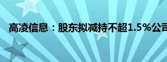 高凌信息：股东拟减持不超1.5%公司股份