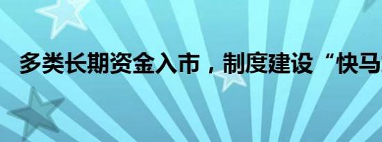 多类长期资金入市，制度建设“快马加鞭”