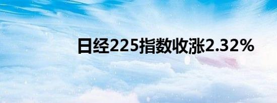 日经225指数收涨2.32%