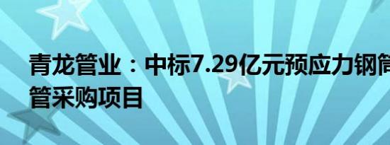 青龙管业：中标7.29亿元预应力钢筒混凝土管采购项目