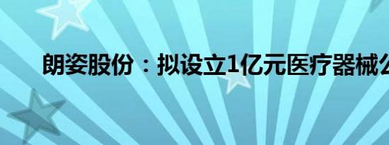 朗姿股份：拟设立1亿元医疗器械公司