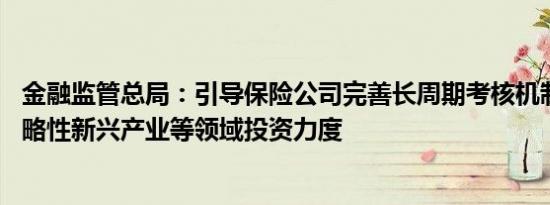 金融监管总局：引导保险公司完善长周期考核机制 加大对战略性新兴产业等领域投资力度