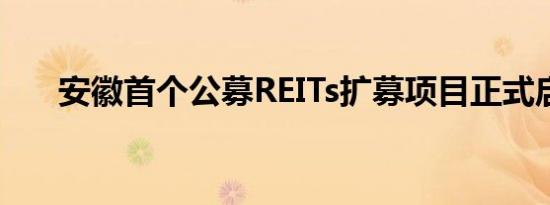 安徽首个公募REITs扩募项目正式启动