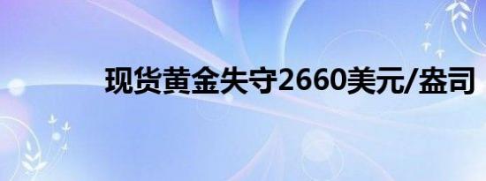 现货黄金失守2660美元/盎司