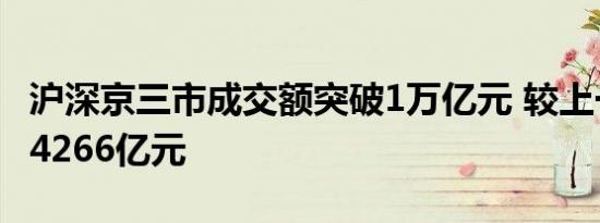 沪深京三市成交额突破1万亿元 较上一日放量4266亿元