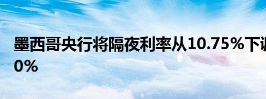 墨西哥央行将隔夜利率从10.75%下调至10.50%