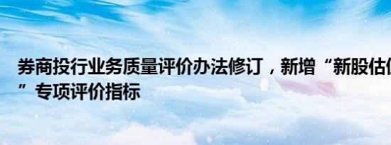 券商投行业务质量评价办法修订，新增“新股估值定价能力”专项评价指标