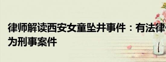 律师解读西安女童坠井事件：有法律依据定性为刑事案件