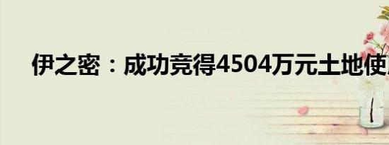 伊之密：成功竞得4504万元土地使用权