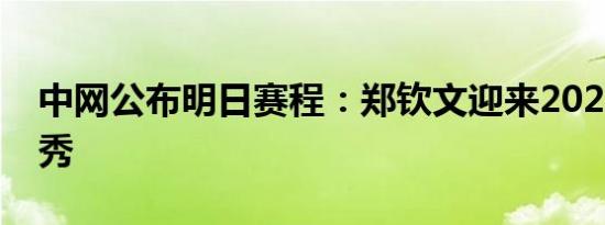 中网公布明日赛程：郑钦文迎来2024中网首秀