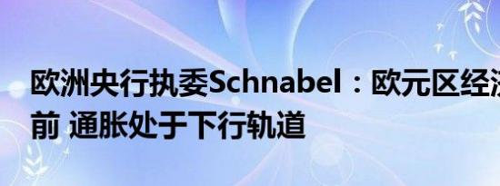 欧洲央行执委Schnabel：欧元区经济停滞不前 通胀处于下行轨道