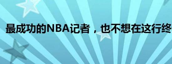 最成功的NBA记者，也不想在这行终老了？