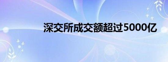 深交所成交额超过5000亿