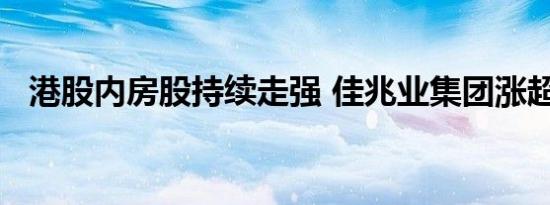 港股内房股持续走强 佳兆业集团涨超10%