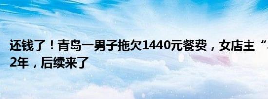 还钱了！青岛一男子拖欠1440元餐费，女店主“卑微”催要2年，后续来了