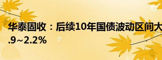 华泰固收：后续10年国债波动区间大概率在1.9~2.2%