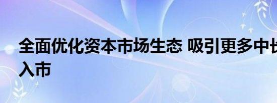 全面优化资本市场生态 吸引更多中长期资金入市