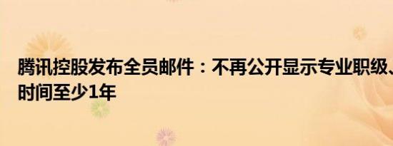 腾讯控股发布全员邮件：不再公开显示专业职级、职级停留时间至少1年