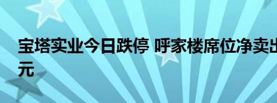 宝塔实业今日跌停 呼家楼席位净卖出1.16亿元