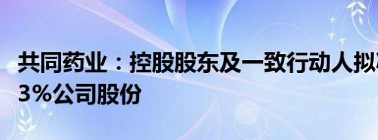 共同药业：控股股东及一致行动人拟减持不超3%公司股份