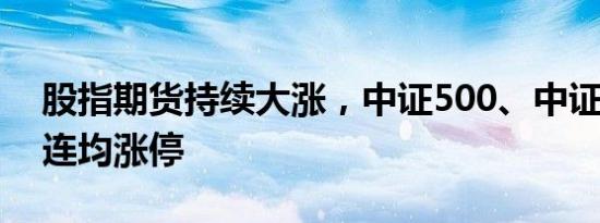 股指期货持续大涨，中证500、中证1000主连均涨停