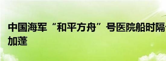 中国海军“和平方舟”号医院船时隔七年再访加蓬