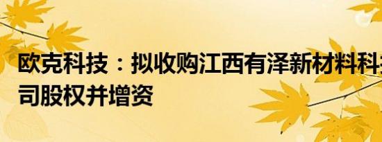 欧克科技：拟收购江西有泽新材料科技有限公司股权并增资