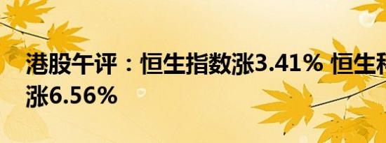 港股午评：恒生指数涨3.41% 恒生科技指数涨6.56%